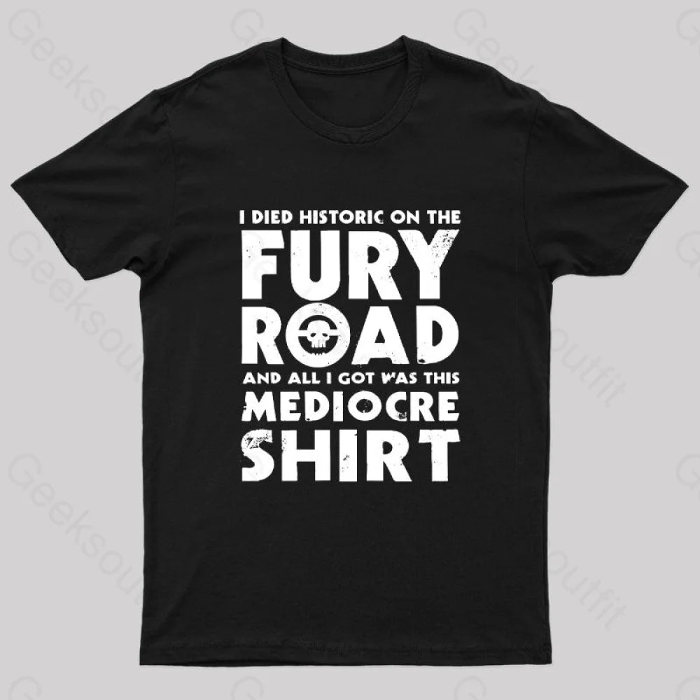 Fury Road And All I Got Was This Mediocre Shirt Geek T-Shirt Monochromatic All - in - one